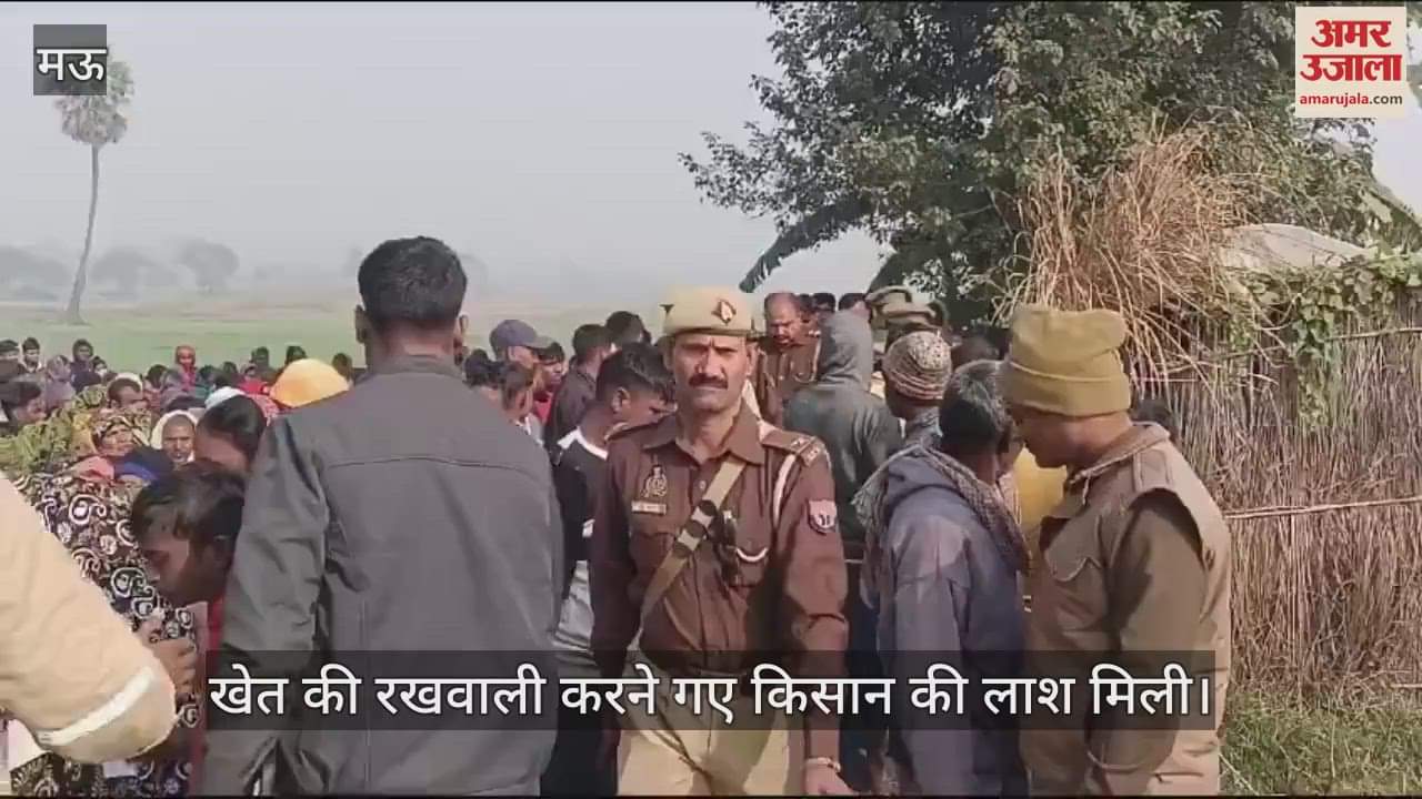 VIDEO : A farmer guarding his field was murdered in Mau causing a sensation in the village