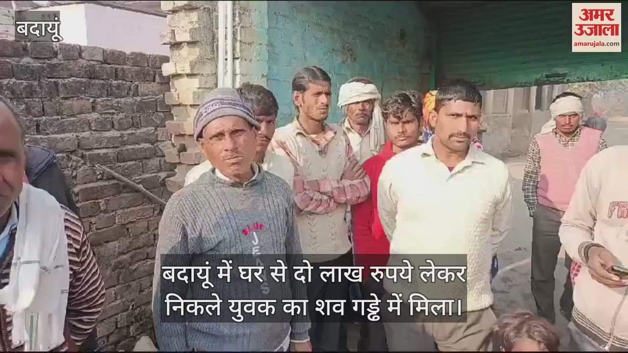 VIDEO : बदायूं में घर से दो लाख रुपये लेकर निकले युवक का शव गड्ढे में मिला