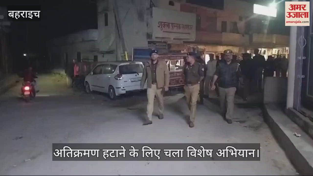 VIDEO : बहराइच: अतिक्रमण हटाने के लिए चला विशेष अभियान, सीसीटीवी भी लगाया गया