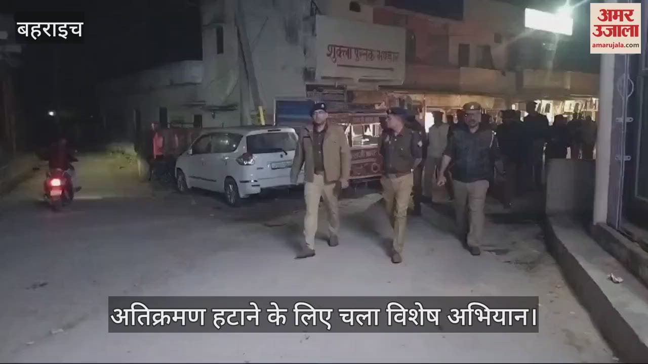 VIDEO : बहराइच: अतिक्रमण हटाने के लिए चला विशेष अभियान, सीसीटीवी भी लगाया गया