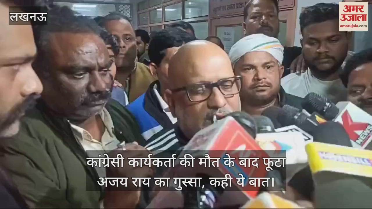 VIDEO : कांग्रेसी कार्यकर्ता की मौत के बाद फूटा अजय राय का गुस्सा, कही ये बात