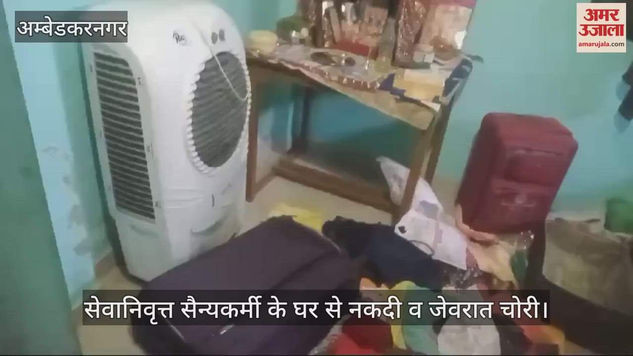 VIDEO : अंबेडकरनगर में सेवानिवृत्त सैन्यकर्मी के घर से नकदी व जेवरात चोरी
