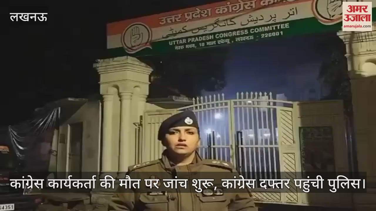 VIDEO : कांग्रेस कार्यकर्ता की मौत पर जांच शुरू, कांग्रेस दफ्तर पहुंची पुलिस
