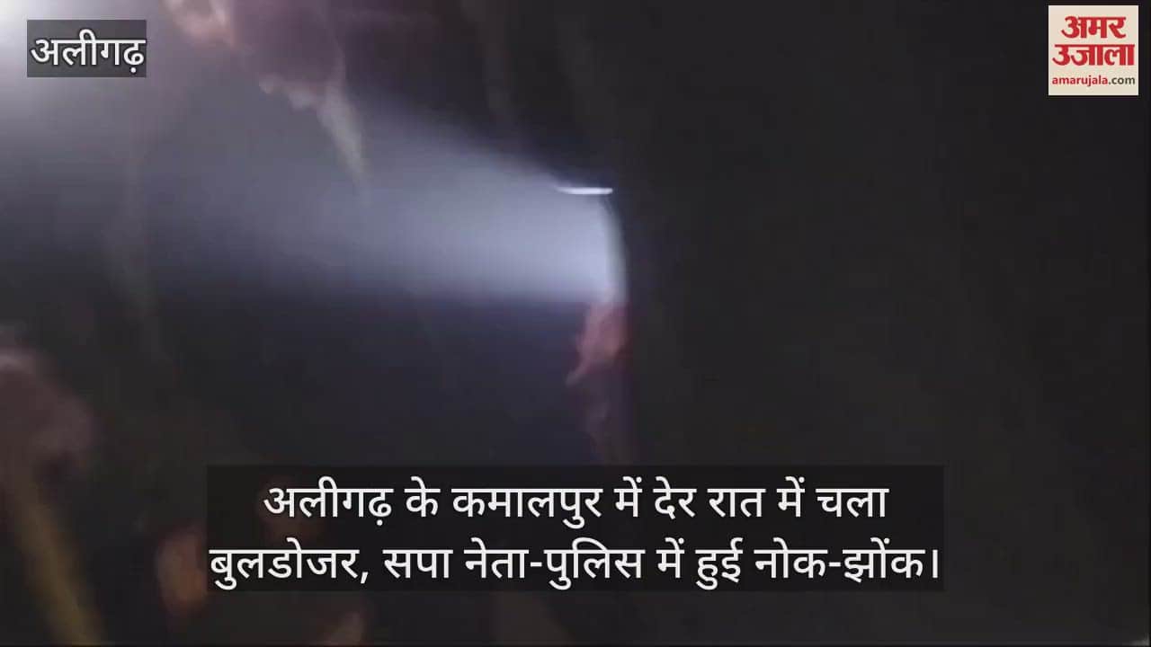 VIDEO : अलीगढ़ के कमालपुर में देर रात में चला बुलडोजर, सपा नेता-पुलिस में हुई नोक-झोंक