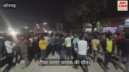 VIDEO : Driver dies after tipper overturns in Sonbhadra family members block roads heated argument with police