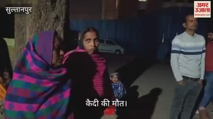 VIDEO : Sultanpur: जिला कारागार में बंदी की संदिग्ध हालात में मौत, परिजनों का आरोप- जहर का इंजेक्शन देकर मारा