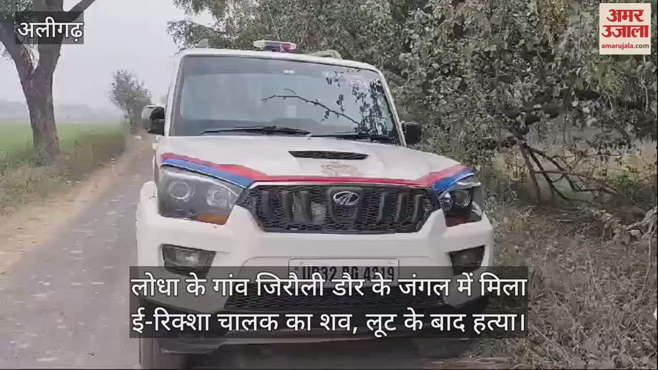 VIDEO : लोधा के गांव जिरौली डौर के जंगल में मिला ई-रिक्शा चालक का शव, लूट के बाद हत्या