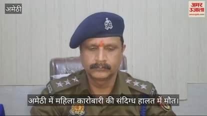 VIDEO : अमेठी में महिला कारोबारी की संदिग्ध हालत में मौत