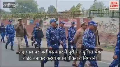 VIDEO : नए साल पर अलीगढ़ शहर में पूरी रात पुलिस चेक प्वाइंट बनाकर करेगी सघन चेकिंग व निगरानी