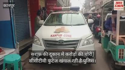 VIDEO : कानपुर में सराफ की दुकान में करोड़ों की चोरी, थाने से चंद कदम दूर हुई वारदात, CCTV खंगालने में जुटी पुलिस