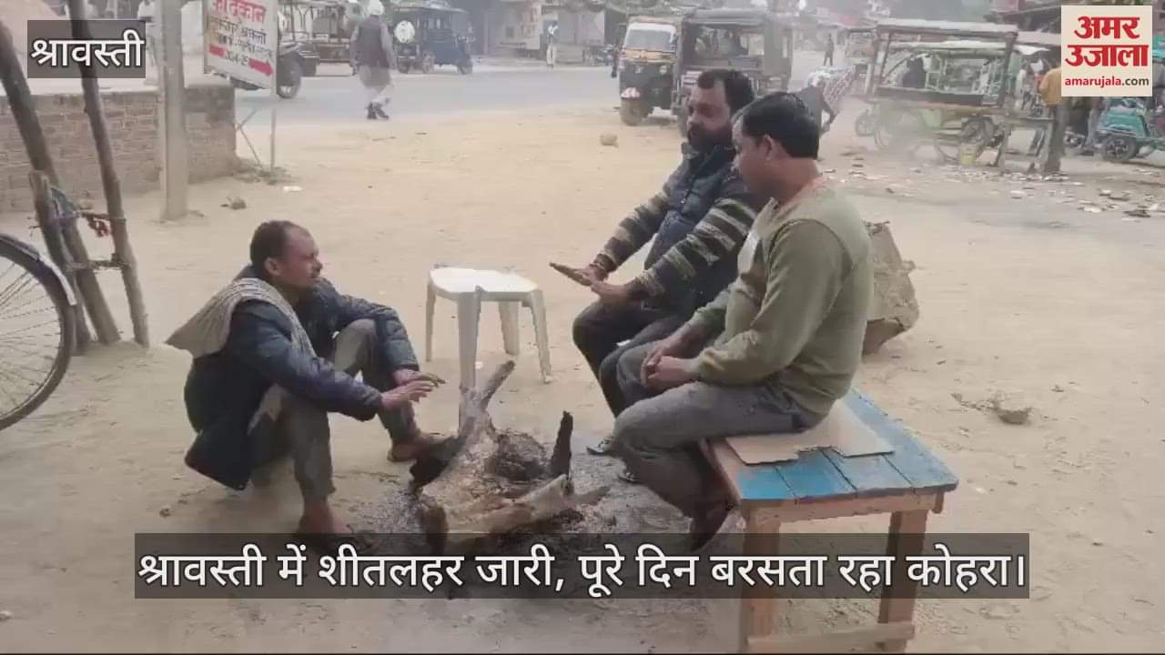 VIDEO : श्रावस्ती में शीतलहर जारी, पूरे दिन बरसता रहा कोहरा; बर्फीली हवाओं से बढ़ी ठिठुरन