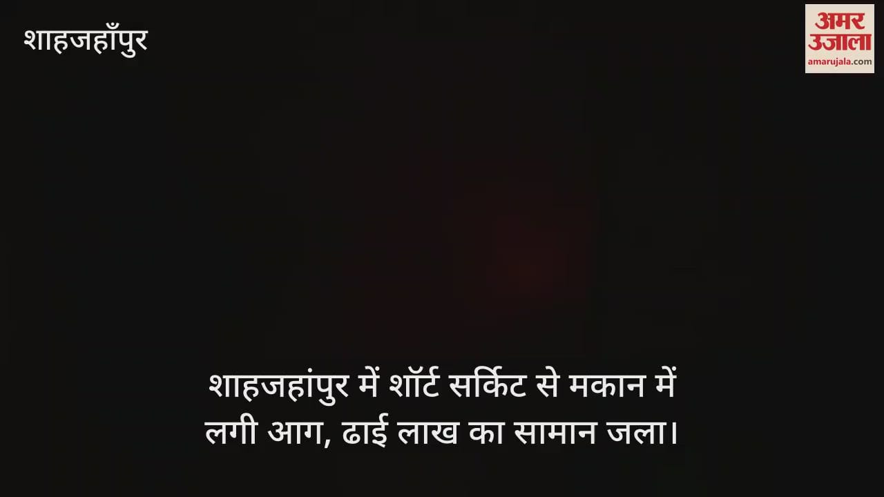 VIDEO : शाहजहांपुर में शॉर्ट सर्किट से मकान में लगी आग, ढाई लाख का सामान जला