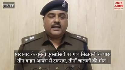 VIDEO : सादाबाद के यमुना एक्सप्रेसवे पर गांव मिढावली के पास तीन वाहन आपस में टकराए, तीनों चालकों की मौत