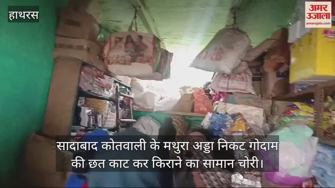 VIDEO : सादाबाद कोतवाली के मथुरा अड्डा निकट गोदाम की छत काट कर किराने का सामान चोरी