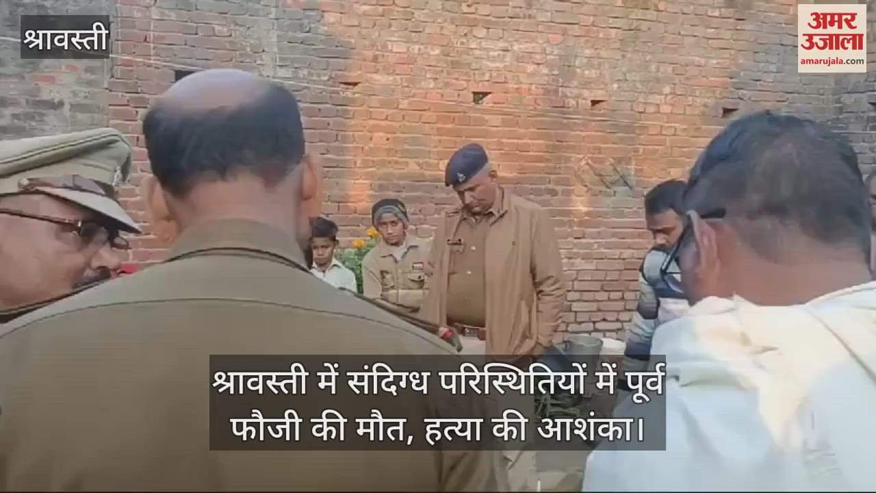 VIDEO : श्रावस्ती में संदिग्ध परिस्थितियों में पूर्व फौजी की मौत, हत्या की आशंका
