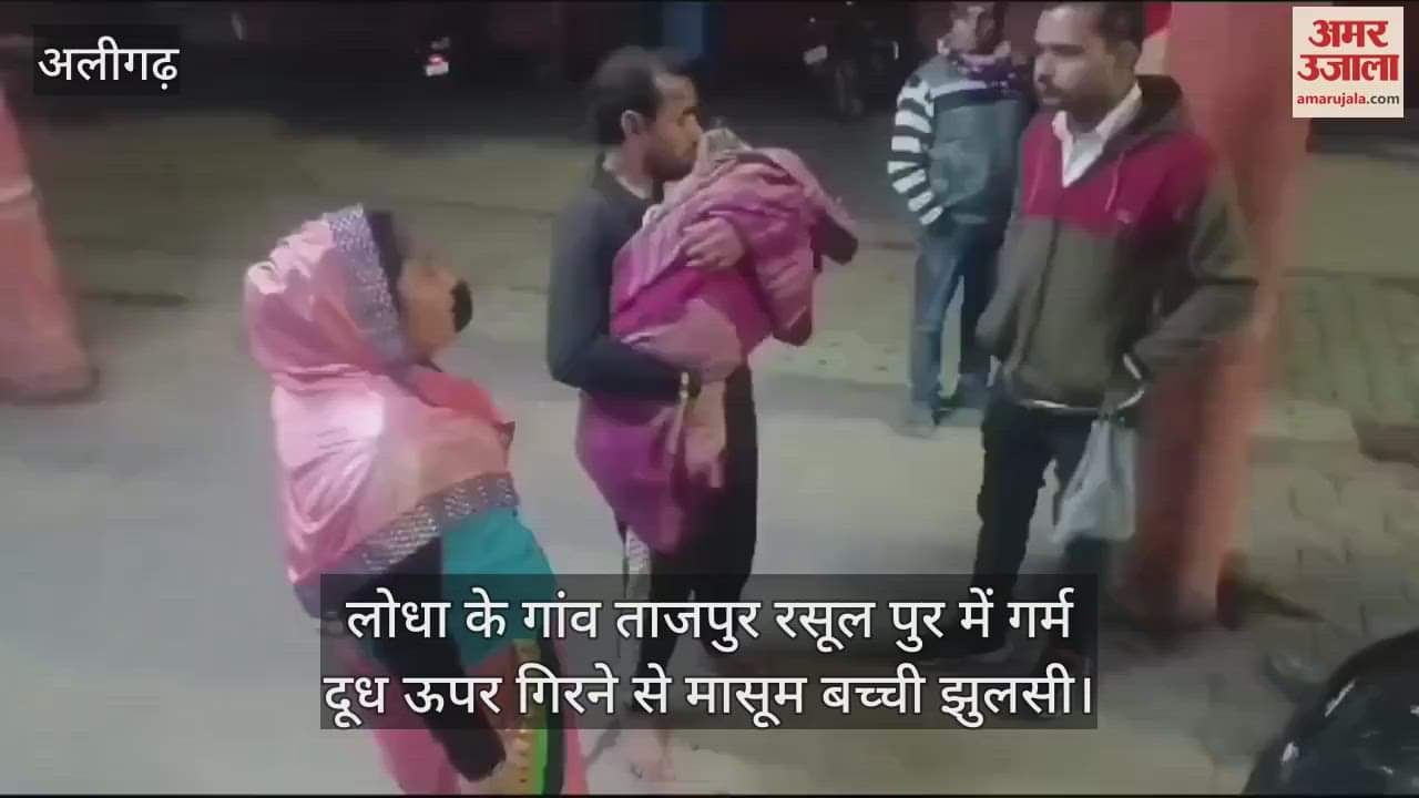 VIDEO : लोधा के गांव ताजपुर रसूल पुर में गर्म दूध ऊपर गिरने से मासूम बच्ची झुलसी