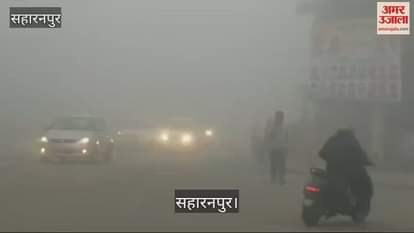 VIDEO : Saharanpur witnessed the heaviest fog of the season so far