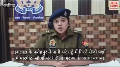 VIDEO : इगलास के फतेहपुर में पानी भरे गड्ढे में गिरने से दो पक्षों में मारपीट, सीओ भंवरे दीक्षा अरूण का आया बयान