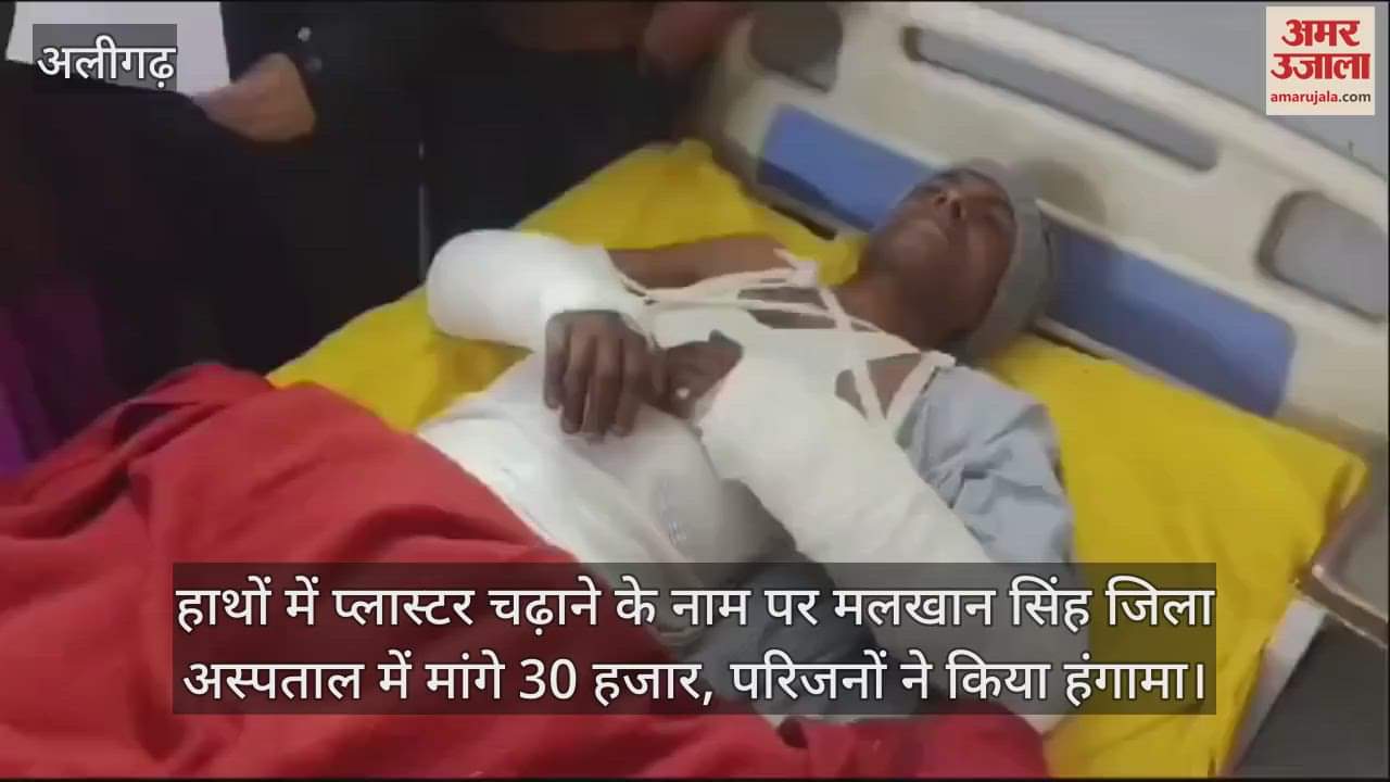 VIDEO : हाथों में प्लास्टर चढ़ाने के नाम पर मलखान सिंह जिला अस्पताल में मांगे 30 हजार, परिजनों ने किया हंगामा
