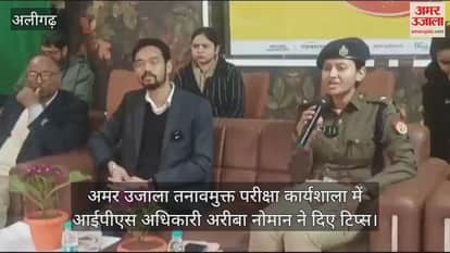 VIDEO : अमर उजाला तनावमुक्त परीक्षा कार्यशाला में आईपीएस अधिकारी अरीबा नोमान ने दिए टिप्स