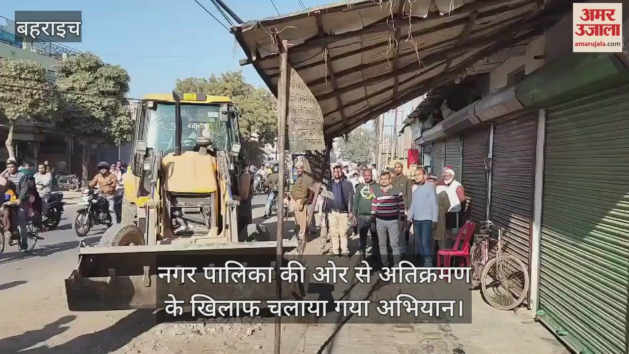 VIDEO : बहराइच में नगर पालिका की ओर से अतिक्रमण के खिलाफ चलाया गया अभियान