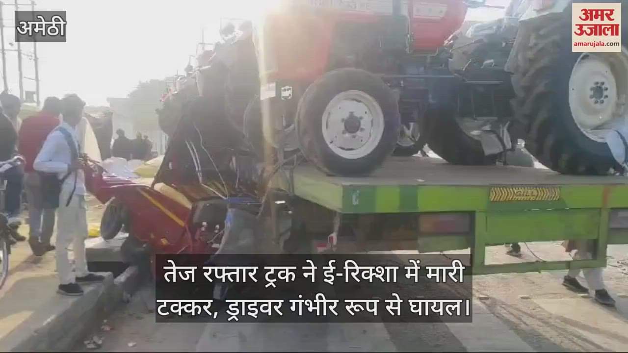 VIDEO : अमेठी में तेज रफ्तार ट्रक ने ई-रिक्शा में मारी टक्कर, ड्राइवर गंभीर रूप से घायल