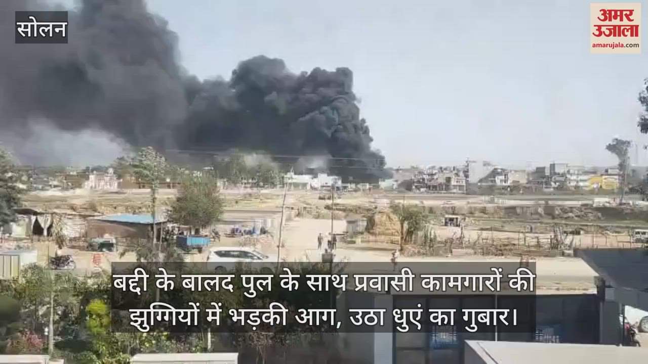 VIDEO : Fire broke out in the slums of migrant workers near Bald Bridge in Baddi, clouds of smoke rose