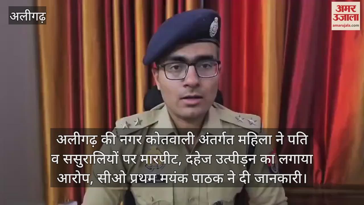VIDEO : अलीगढ़ की नगर कोतवाली अंतर्गत महिला ने पति व ससुरालियों पर मारपीट, दहेज उत्पीड़न का लगाया आरोप, सीओ प्रथम मयंक पाठक ने दी जानकारी