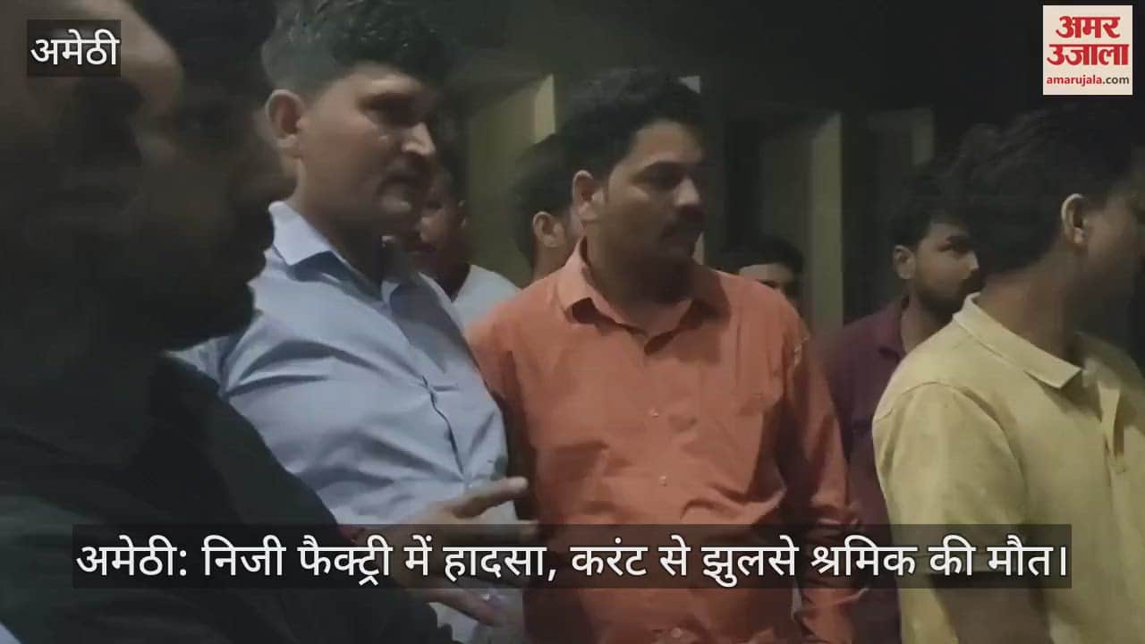 VIDEO : अमेठी: निजी फैक्ट्री में हादसा, करंट से झुलसे श्रमिक की मौत