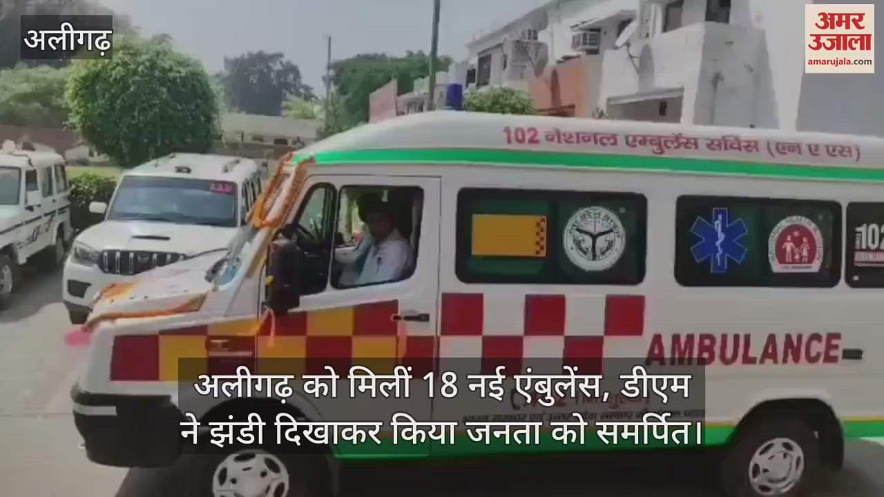 VIDEO : अलीगढ़ को मिलीं 18 नई एंबुलेंस, डीएम ने झंडी दिखाकर किया जनता को समर्पित