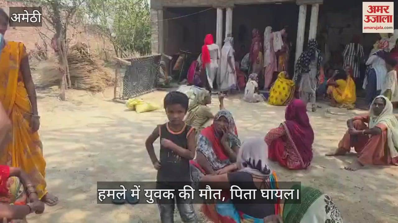 VIDEO : Amethi: घर लौटते समय घात लगाकर हमला, युवक की मौत, पिता की हालत नाजुक, रायबरेली में चल रहा उपचार