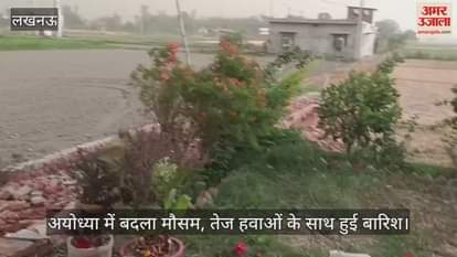 VIDEO : अयोध्या में बदला मौसम, तेज हवाओं के साथ हुई बारिश