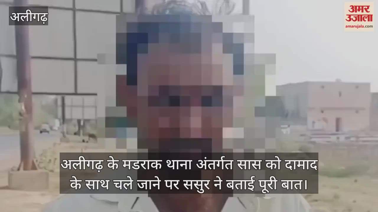 VIDEO : अलीगढ़ के मडराक थाना अंतर्गत सास को दामाद के साथ चले जाने पर ससुर ने बताई पूरी बात