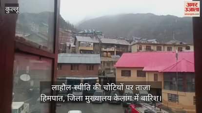 VIDEO : Fresh snowfall on the peaks of Lahaul-Spiti, rain in district headquarters Keylong