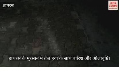 VIDEO : हाथरस के मुरसान में तेज हवा के साथ बारिश और ओलावृष्टि