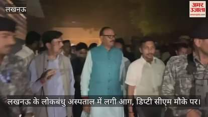 लखनऊ के लोकबंधु अस्पताल में लगी आग, डिप्टी सीएम मौके पर