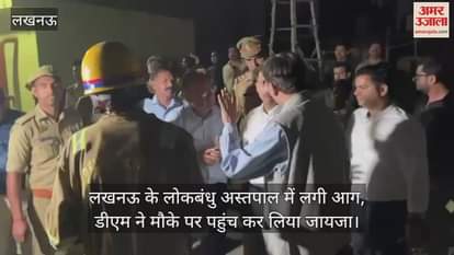 लखनऊ के लोकबंधु अस्तपाल में लगी आग, डीएम ने मौके पर पहुंच कर लिया जायजा