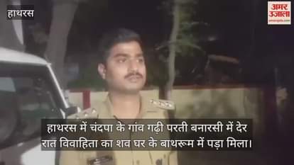 हाथरस में चंदपा के गांव गढ़ी परती बनारसी में देर रात विवाहिता का शव घर के बाथरूम में पड़ा मिला
