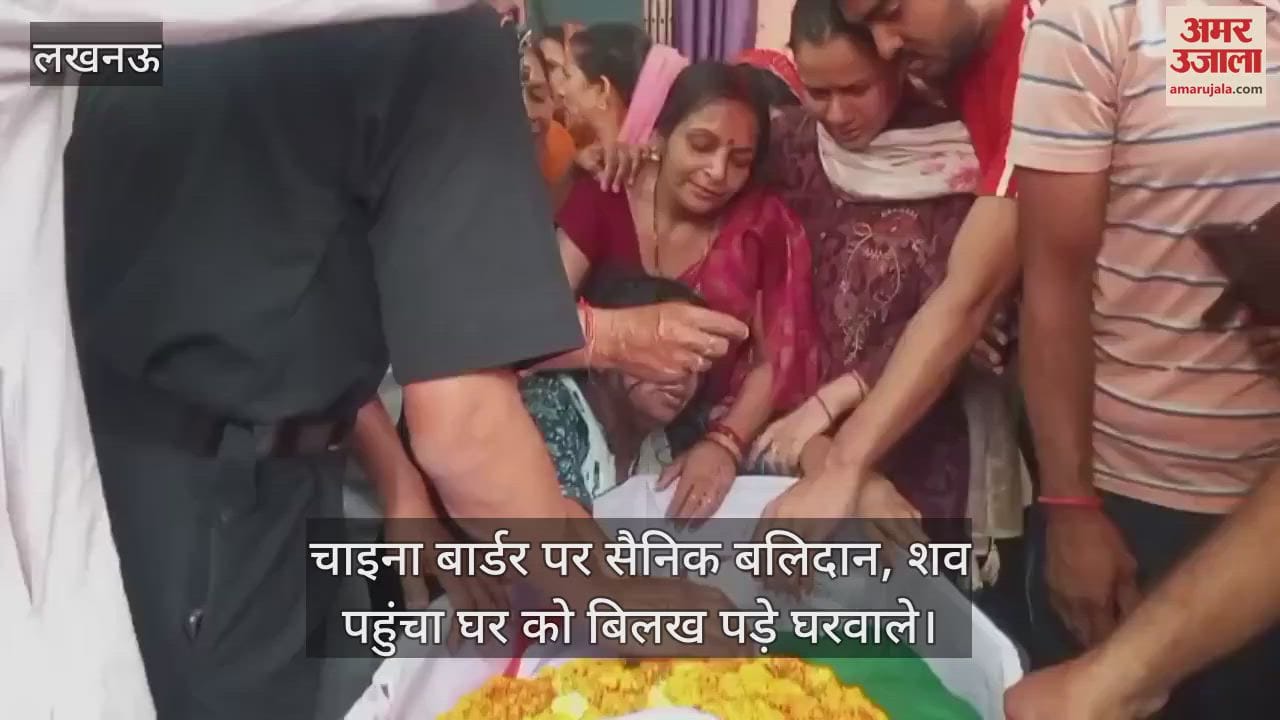 चाइना बार्डर पर सैनिक बलिदान, शव पहुंचा घर को बिलख पड़े घरवाले