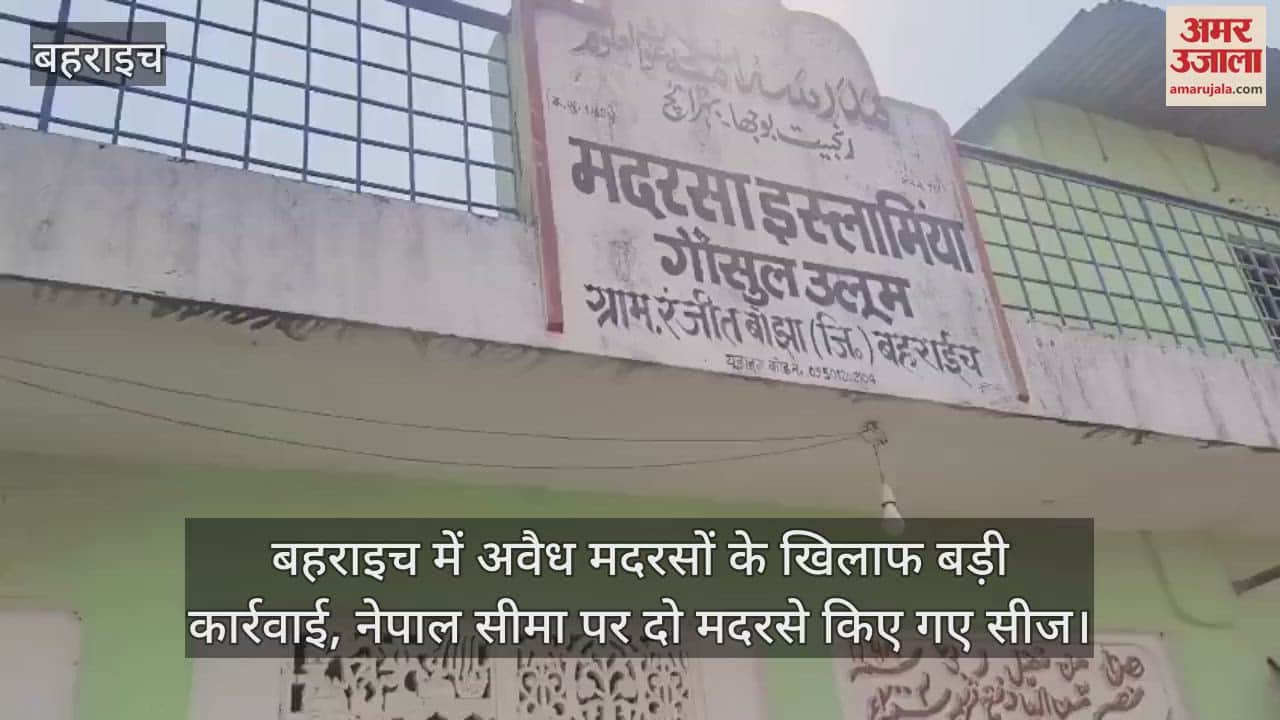 बहराइच में अवैध मदरसों के खिलाफ बड़ी कार्रवाई, नेपाल सीमा पर दो मदरसे किए गए सीज