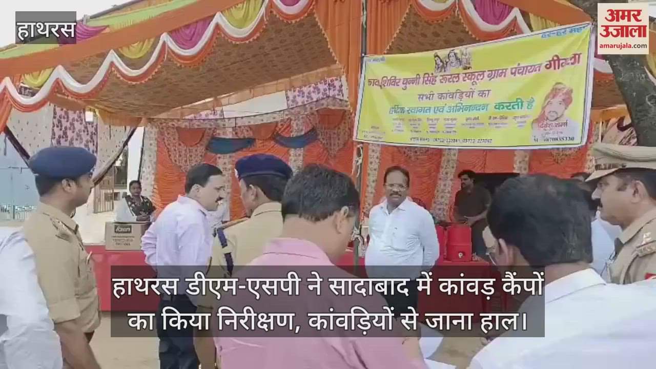 हाथरस डीएम-एसपी ने सादाबाद में कांवड़ कैंपों का किया निरीक्षण, कांवड़ियों से जाना हाल