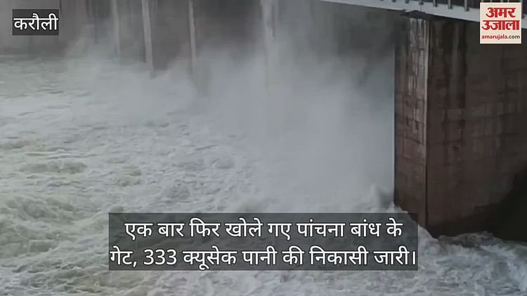 Karauli News: तेज बारिश से पांचना बांध का जलस्तर बढ़ा, एक बार फिर खोले गए गेट, 333 क्यूसेक पानी की निकासी जारी
