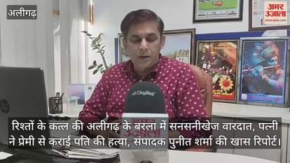 रिश्तों के कत्ल की अलीगढ़ के बरला में सनसनीखेज वारदात, पत्नी ने प्रेमी से कराई पति की हत्या, संपादक पुनीत शर्मा की खास रिपोर्ट