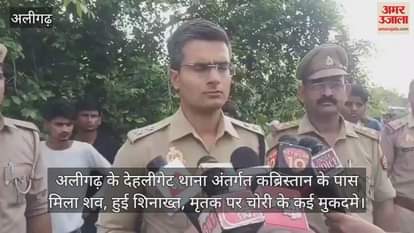अलीगढ़ के देहलीगेट थाना अंतर्गत कब्रिस्तान के पास मिला शव, हुई शिनाख्त, मृतक पर चोरी के कई मुकदमे
