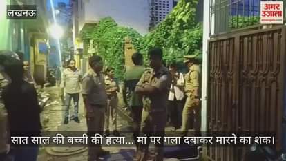 लखनऊ में सात साल की बच्ची की हत्या... मां पर गला दबाकर मारने का शक