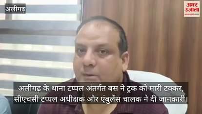 अलीगढ़ के थाना टप्पल अंतर्गत बस ने ट्रक को मारी टक्कर, सीएचसी टप्पल अधीक्षक और एंबुलेंस चालक ने दी जानकारी