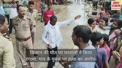 रायबरेली में किसान की मौत पर घरवालों ने किया हंगामा, गांव के युवक पर हत्या का आरोप