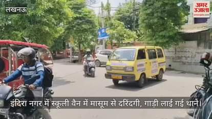 लखनऊ के इंदिरा नगर में स्कूली वैन में मासूम से दरिंदगी, गाड़ी लाई गई थाने