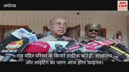 राम मंदिर परिसर के किनारे हाईटेक बाउंड्री, संग्रहालय और लाइटिंग का प्लान आज होगा फाइनल