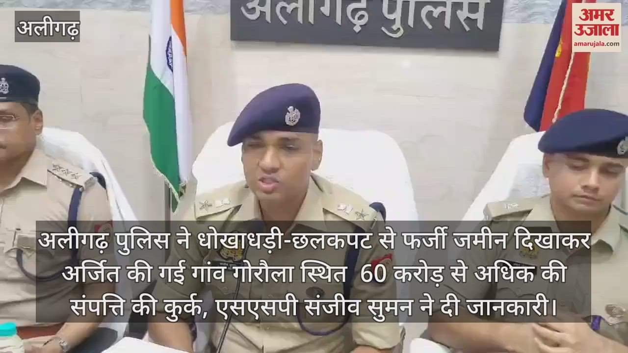 अलीगढ़ पुलिस ने धोखाधड़ी-छलकपट से फर्जी जमीन दिखाकर अर्जित की गई गांव गोरौला स्थित  60 करोड़ से अधिक की संपत्ति की कुर्क, एसएसपी संजीव सुमन ने दी जानकारी